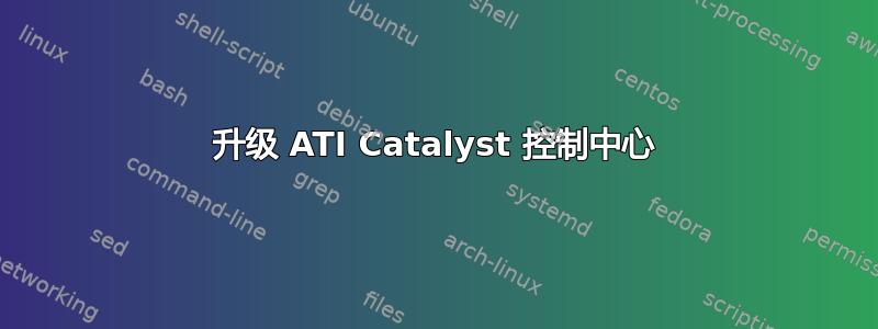 升级 ATI Catalyst 控制中心