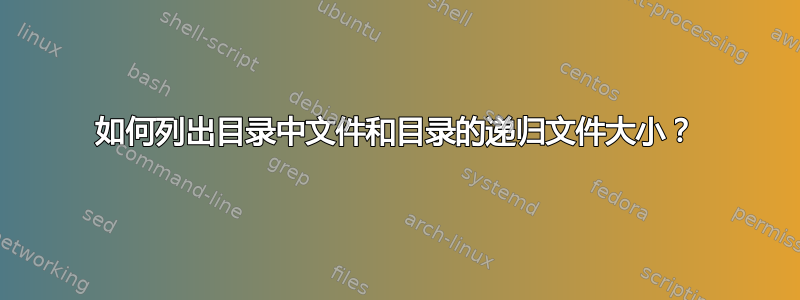 如何列出目录中文件和目录的递归文件大小？