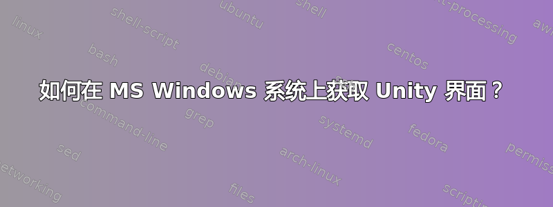 如何在 MS Windows 系统上获取 Unity 界面？