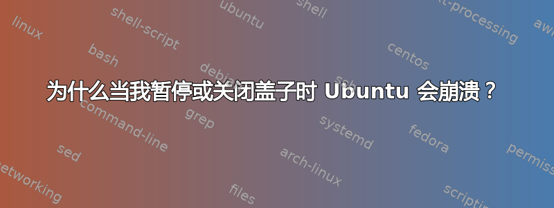 为什么当我暂停或关闭盖子时 Ubuntu 会崩溃？