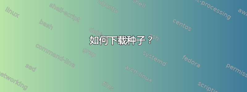 如何下载种子？