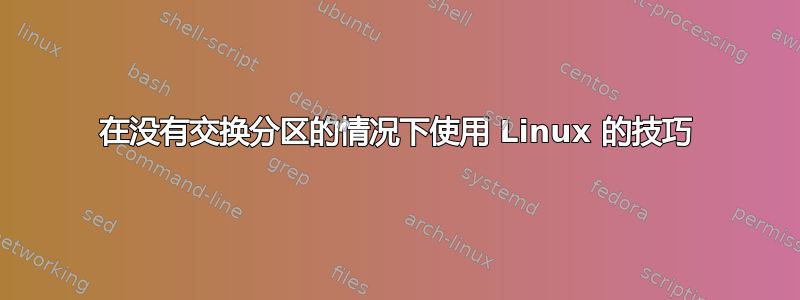 在没有交换分区的情况下使用 Linux 的技巧