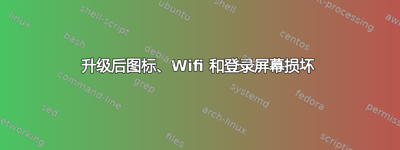 升级后图标、Wifi 和登录屏幕损坏