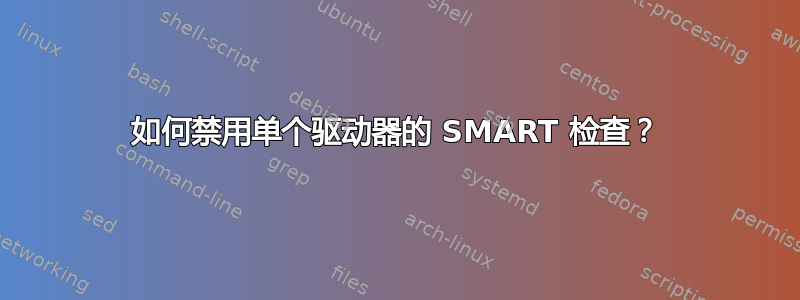 如何禁用单个驱动器的 SMART 检查？