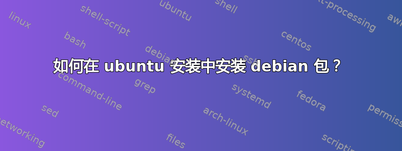 如何在 ubuntu 安装中安装 debian 包？