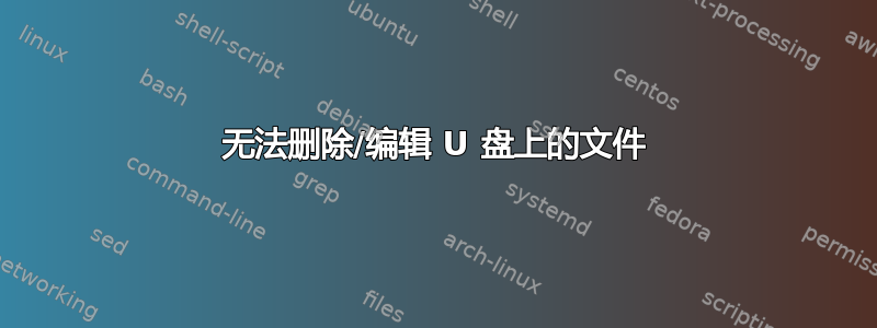 无法删除/编辑 U 盘上的文件