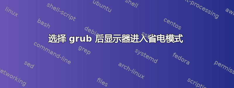 选择 grub 后显示器进入省电模式