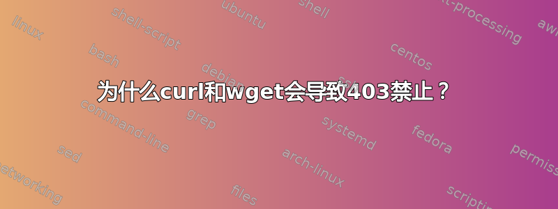 为什么curl和wget会导致403禁止？