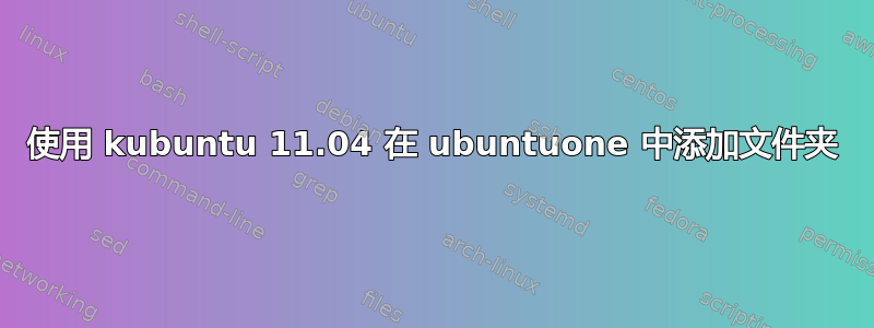 使用 kubuntu 11.04 在 ubuntuone 中添加文件夹