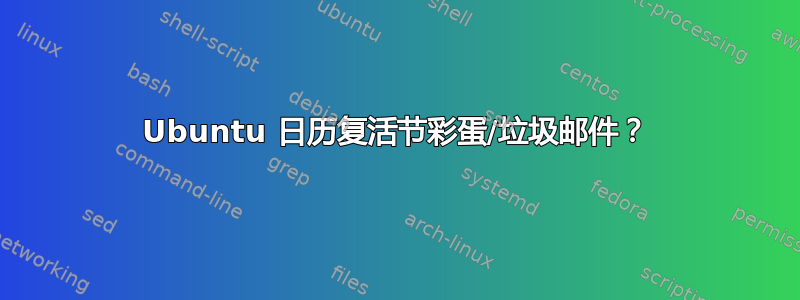 Ubuntu 日历复活节彩蛋/垃圾邮件？