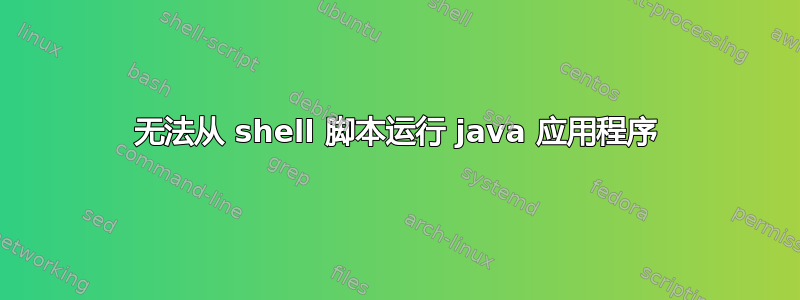 无法从 shell 脚本运行 java 应用程序