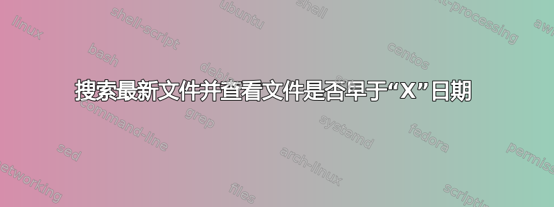 搜索最新文件并查看文件是否早于“X”日期