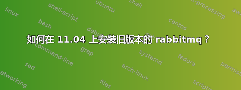 如何在 11.04 上安装旧版本的 rabbitmq？