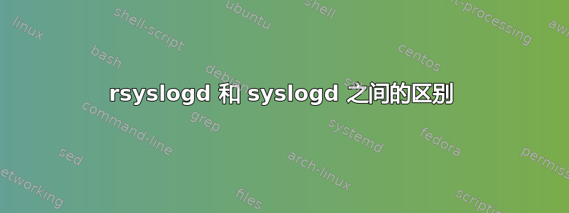 rsyslogd 和 syslogd 之间的区别