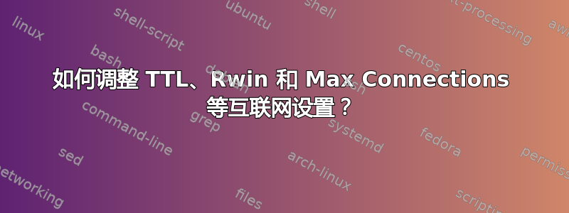 如何调整 TTL、Rwin 和 Max Connections 等互联网设置？