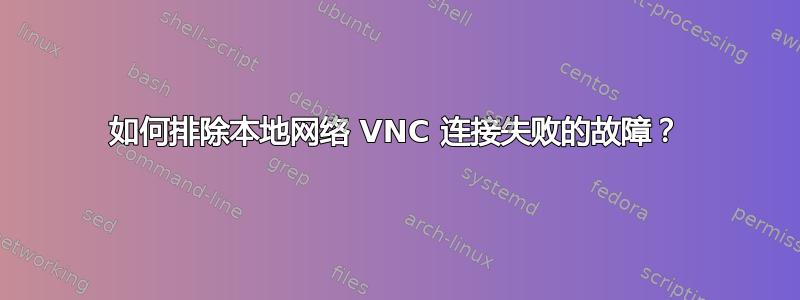 如何排除本地网络 VNC 连接失败的故障？