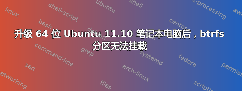 升级 64 位 Ubuntu 11.10 笔记本电脑后，btrfs 分区无法挂载