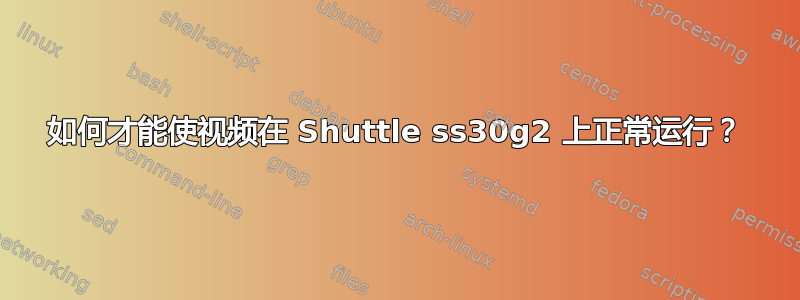 如何才能使视频在 Shuttle ss30g2 上正常运行？