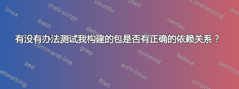 有没有办法测试我构建的包是否有正确的依赖关系？