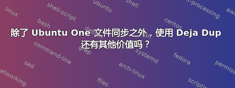 除了 Ubuntu One 文件同步之外，使用 Deja Dup 还有其他价值吗？