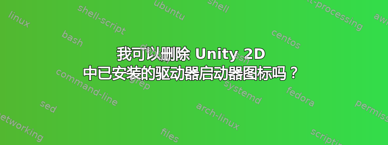 我可以删除 Unity 2D 中已安装的驱动器启动器图标吗？