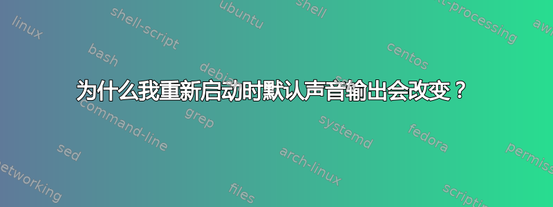 为什么我重新启动时默认声音输出会改变？