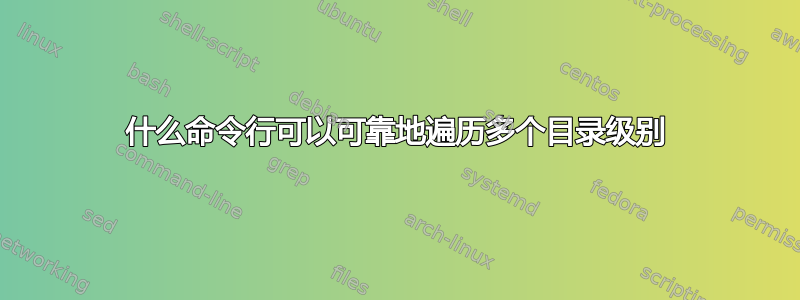 什么命令行可以可靠地遍历多个目录级别