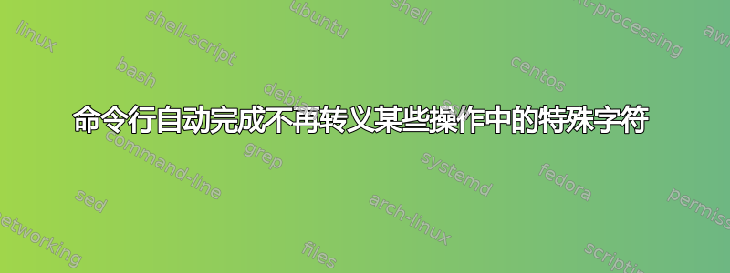 命令行自动完成不再转义某些操作中的特殊字符