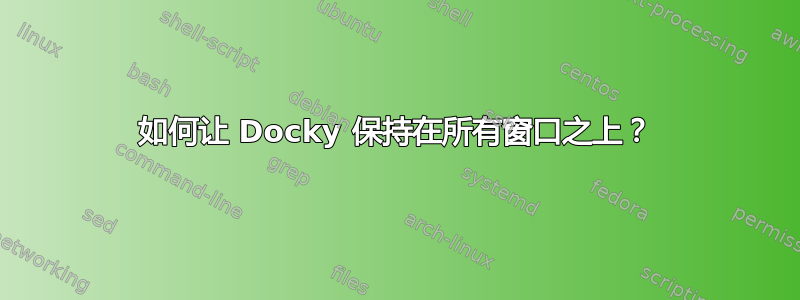 如何让 Docky 保持在所有窗口之上？