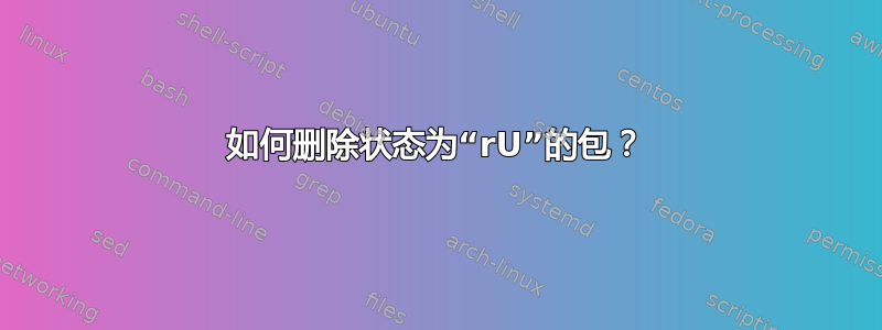 如何删除状态为“rU”的包？