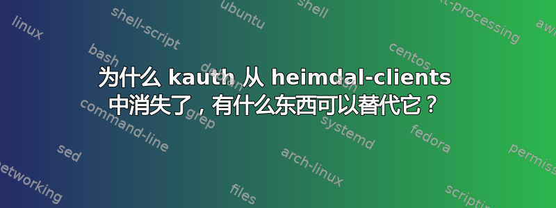 为什么 kauth 从 heimdal-clients 中消失了，有什么东西可以替代它？