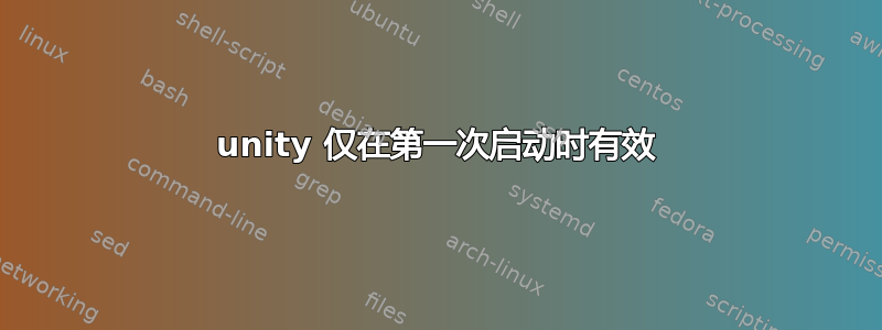 unity 仅在第一次启动时有效