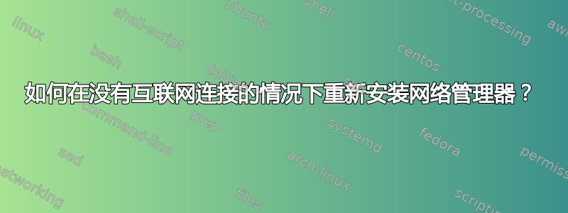 如何在没有互联网连接的情况下重新安装网络管理器？