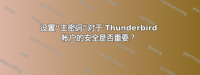 设置“主密码”对于 Thunderbird 帐户的安全是否重要？