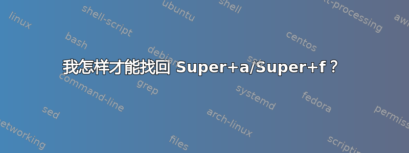 我怎样才能找回 Super+a/Super+f？