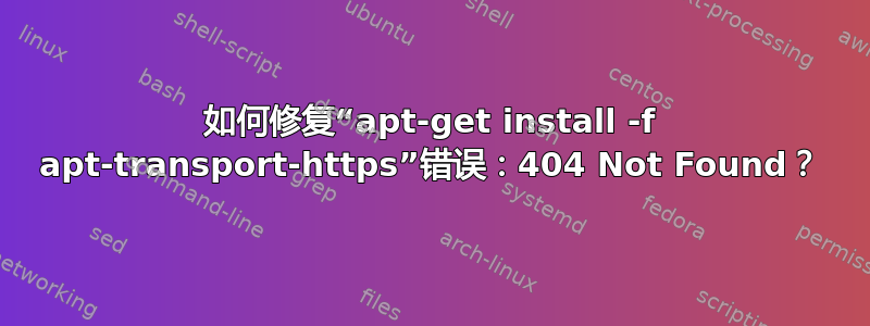 如何修复“apt-get install -f apt-transport-https”错误：404 Not Found？