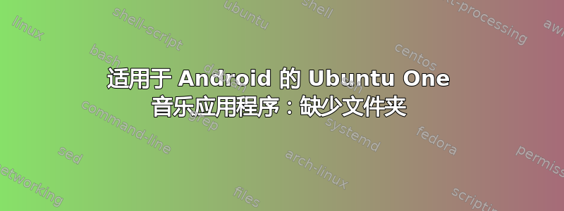 适用于 Android 的 Ubuntu One 音乐应用程序：缺少文件夹