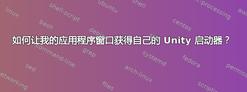 如何让我的应用程序窗口获得自己的 Unity 启动器？