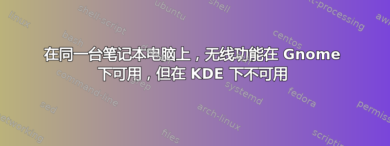 在同一台笔记本电脑上，无线功能在 Gnome 下可用，但在 KDE 下不可用