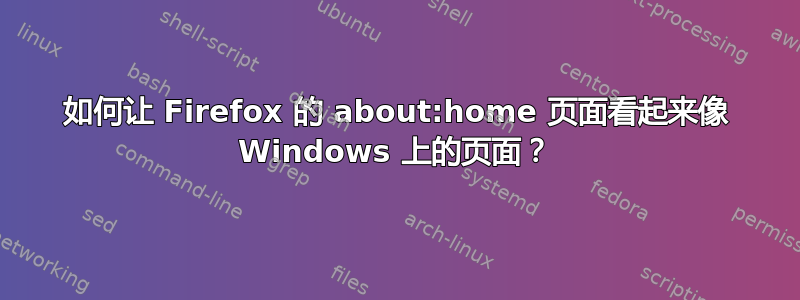 如何让 Firefox 的 about:home 页面看起来像 Windows 上的页面？