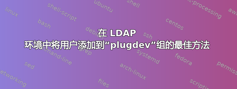 在 LDAP 环境中将用户添加到“plugdev”组的最佳方法