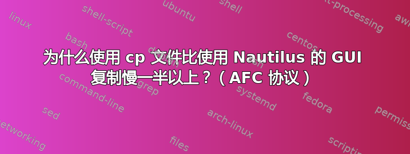 为什么使用 cp 文件比使用 Nautilus 的 GUI 复制慢一半以上？（AFC 协议）