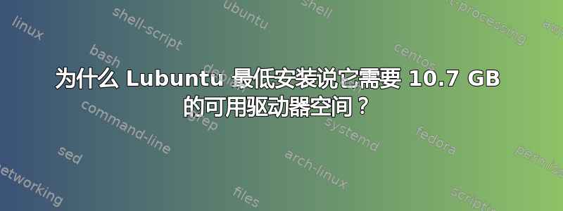 为什么 Lubuntu 最低安装说它需要 10.7 GB 的可用驱动器空间？