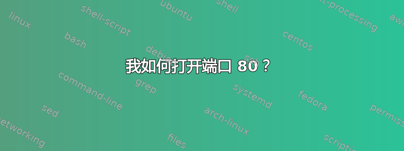 我如何打开端口 80？