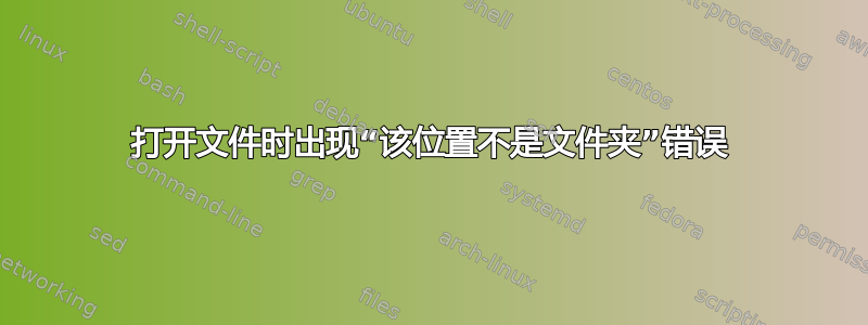 打开文件时出现“该位置不是文件夹”错误