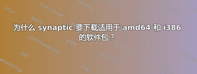 为什么 synaptic 要下载适用于 amd64 和 i386 的软件包？