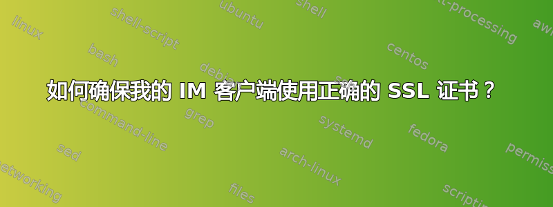 如何确保我的 IM 客户端使用正确的 SSL 证书？