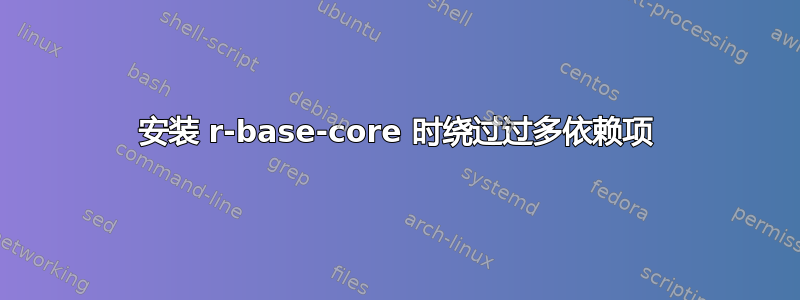 安装 r-base-core 时绕过过多依赖项