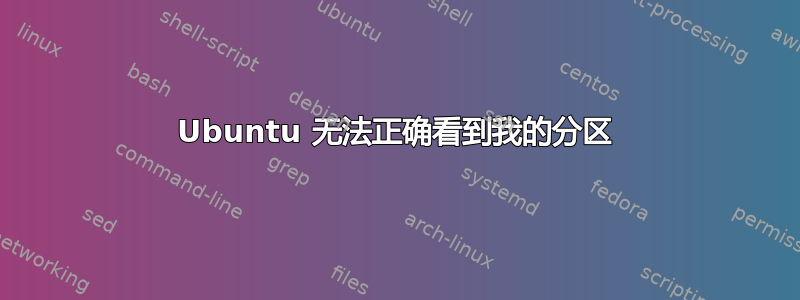 Ubuntu 无法正确看到我的分区