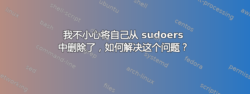 我不小心将自己从 sudoers 中删除了，如何解决这个问题？